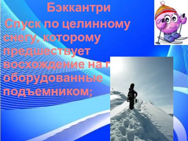 Бэккантри Спуск по целинному снегу, которому предшествует восхождение на горы, не оборудованные подъемником;