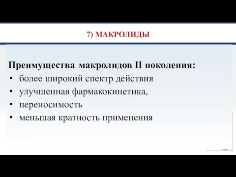 7) МАКРОЛИДЫ Преимущества макролидов II поколения: более широкий спектр действия улучшенная фармакокинетика, переносимость меньшая кратность применения