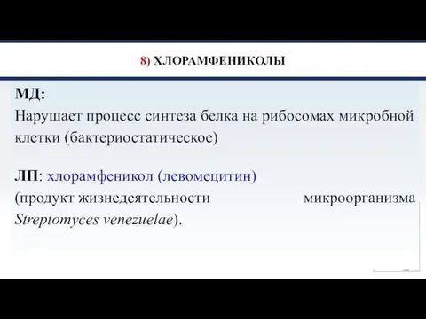 8) ХЛОРАМФЕНИКОЛЫ МД: Нарушает процесс синтеза белка на рибосомах микробной клетки (бактериостатическое)