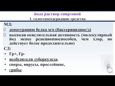 йода раствор спиртовой 1. галогеносодержащие средства МД: денатурацию белка м/о (бактерицидное/д) высокая