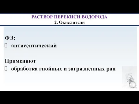 РАСТВОР ПЕРЕКИСИ ВОДОРОДА 2. Окислители ФЭ: антисептический Применяют обработка гнойных и загрязненных ран