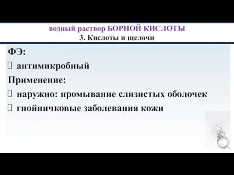 водный раствор БОРНОЙ КИСЛОТЫ 3. Кислоты и щелочи ФЭ: антимикробный Применение: наружно: