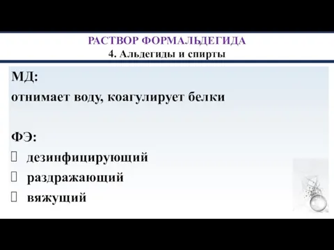 РАСТВОР ФОРМАЛЬДЕГИДА 4. Альдегиды и спирты МД: отнимает воду, коагулирует белки ФЭ: дезинфицирующий раздражающий вяжущий