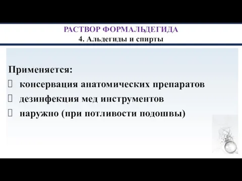 РАСТВОР ФОРМАЛЬДЕГИДА 4. Альдегиды и спирты Применяется: консервация анатомических препаратов дезинфекция мед