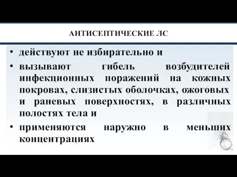 АНТИСЕПТИЧЕСКИЕ ЛС действуют не избирательно и вызывают гибель возбудителей инфекционных поражений на