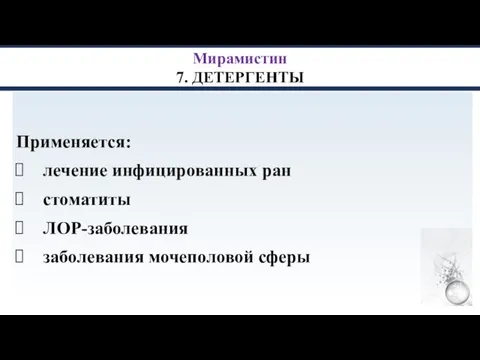 Мирамистин 7. ДЕТЕРГЕНТЫ Применяется: лечение инфицированных ран стоматиты ЛОР-заболевания заболевания мочеполовой сферы