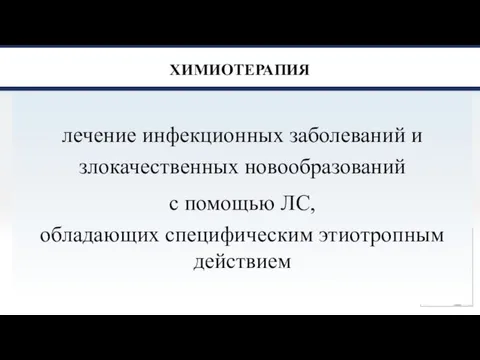 ХИМИОТЕРАПИЯ лечение инфекционных заболеваний и злокачественных новообразований с помощью ЛС, обладающих специфическим этиотропным действием