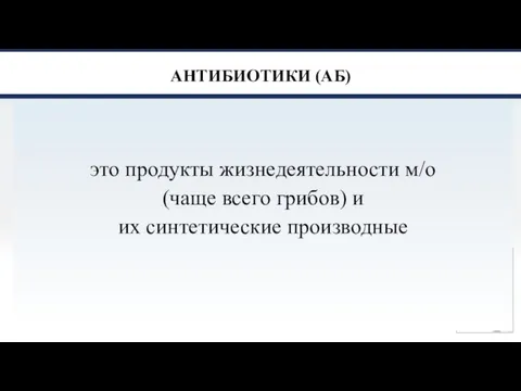 АНТИБИОТИКИ (АБ) это продукты жизнедеятельности м/о (чаще всего грибов) и их синтетические производные