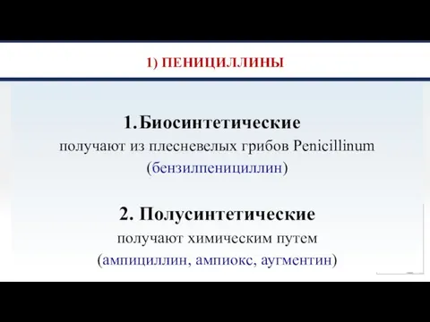 1) ПЕНИЦИЛЛИНЫ 1. Биосинтетические получают из плесневелых грибов Penicillinum (бензилпенициллин) 2. Полусинтетические