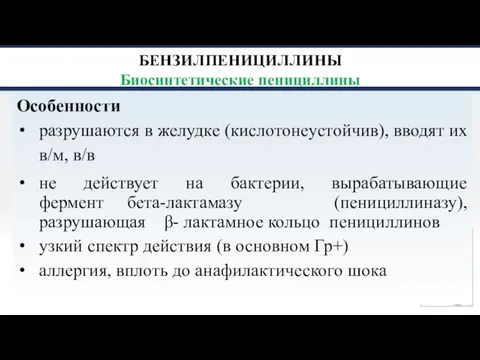 БЕНЗИЛПЕНИЦИЛЛИНЫ Биосинтетические пенициллины Особенности разрушаются в желудке (кислотонеустойчив), вводят их в/м, в/в