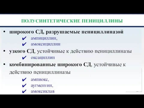 ПОЛУСИНТЕТИЧЕСКИЕ ПЕНИЦИЛЛИНЫ широкого СД, разрушаемые пенициллиназой ампициллин, амоксициллин узкого СД, устойчивые к