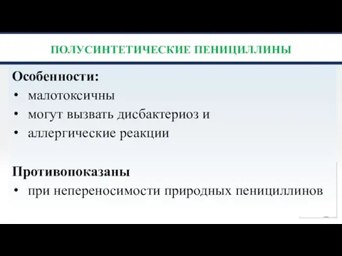 ПОЛУСИНТЕТИЧЕСКИЕ ПЕНИЦИЛЛИНЫ Особенности: малотоксичны могут вызвать дисбактериоз и аллергические реакции Противопоказаны при непереносимости природных пенициллинов