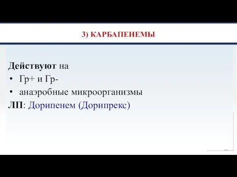 3) КАРБАПЕНЕМЫ Действуют на Гр+ и Гр- анаэробные микроорганизмы ЛП: Дорипенем (Дорипрекс)