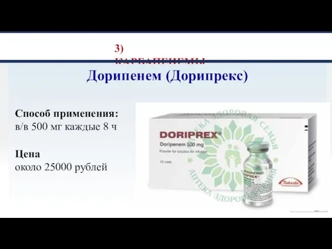3) КАРБАПЕНЕМЫ Дорипенем (Дорипрекс) Способ применения: в/в 500 мг каждые 8 ч Цена около 25000 рублей
