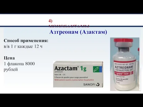 4) МОНОБАКТАМЫ Азтреонам (Азактам) Способ применения: в/в 1 г каждые 12 ч