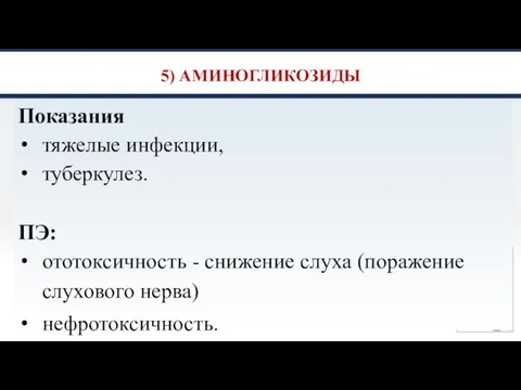 5) АМИНОГЛИКОЗИДЫ Показания тяжелые инфекции, туберкулез. ПЭ: ототоксичность - снижение слуха (поражение слухового нерва) нефротоксичность.