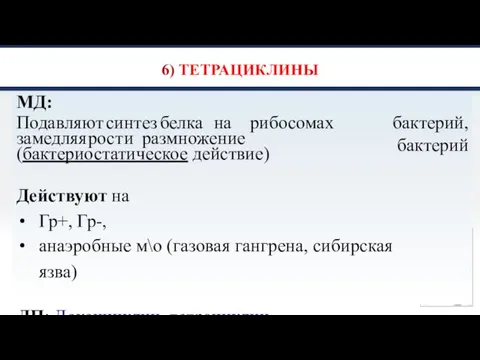 6) ТЕТРАЦИКЛИНЫ МД: Подавляют синтез белка на рибосомах бактерий, бактерий замедляя рост