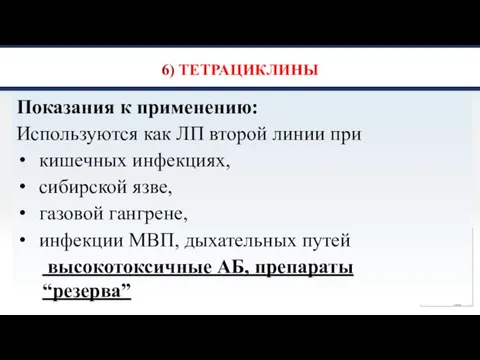 6) ТЕТРАЦИКЛИНЫ Показания к применению: Используются как ЛП второй линии при кишечных