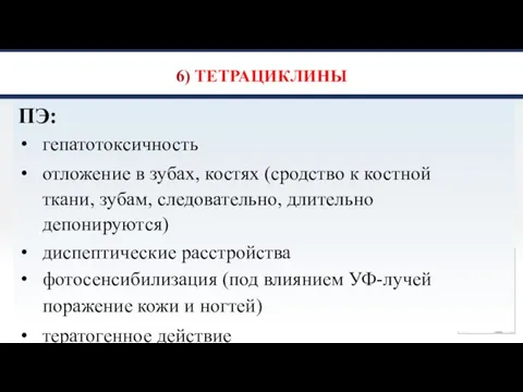 6) ТЕТРАЦИКЛИНЫ ПЭ: гепатотоксичность отложение в зубах, костях (сродство к костной ткани,