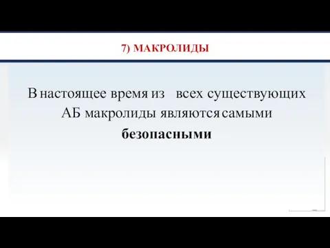 7) МАКРОЛИДЫ В настоящее время из всех существующих АБ макролиды являются самыми безопасными