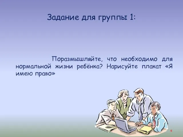 Задание для группы 1: Поразмышляйте, что необходимо для нормальной жизни ребёнка? Нарисуйте плакат «Я имею право»