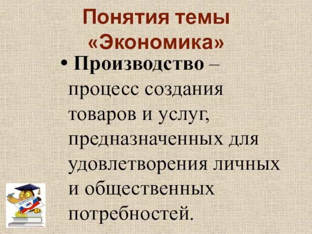 Понятия темы «Экономика» Производство – процесс создания товаров и услуг, предназначенных для