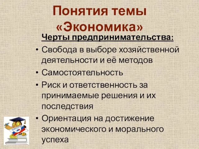 Понятия темы «Экономика» Черты предпринимательства: Свобода в выборе хозяйственной деятельности и её