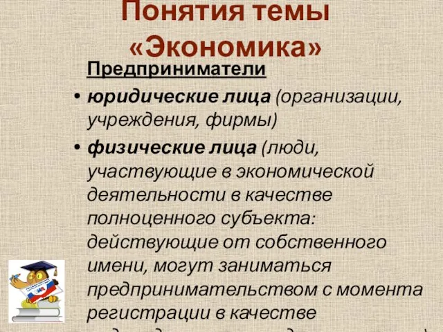 Понятия темы «Экономика» Предприниматели юридические лица (организации, учреждения, фирмы) физические лица (люди,