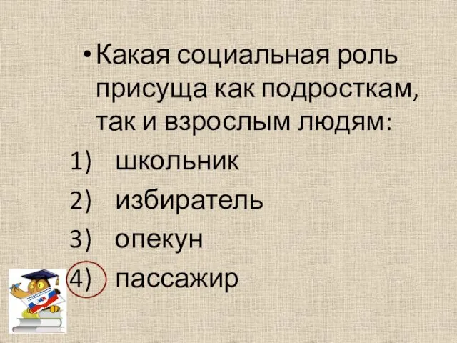 Какая социальная роль присуща как подросткам, так и взрослым людям: школьник избиратель опекун пассажир