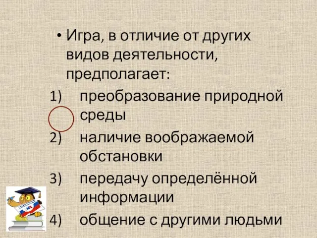 Игра, в отличие от других видов деятельности, предполагает: преобразование природной среды наличие