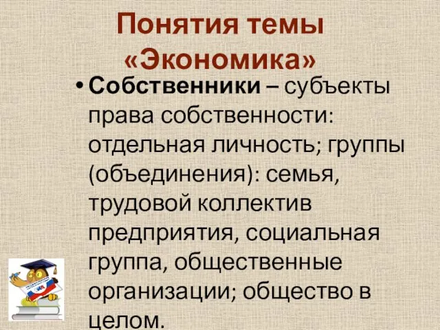 Понятия темы «Экономика» Собственники – субъекты права собственности: отдельная личность; группы (объединения):