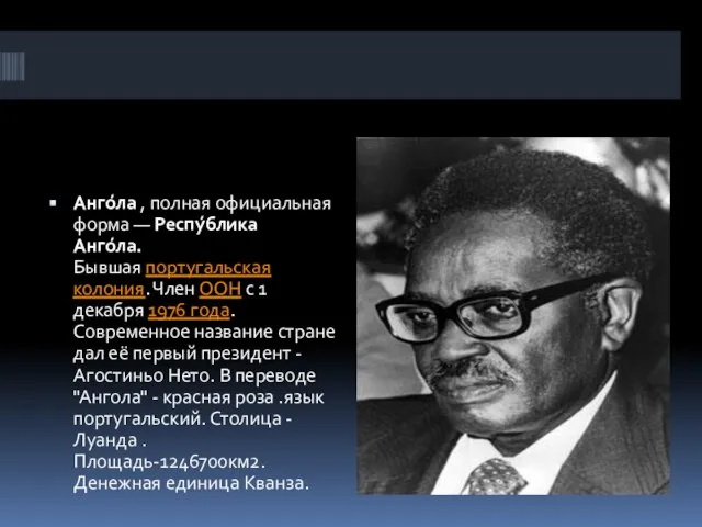 Анго́ла , полная официальная форма — Респу́блика Анго́ла. Бывшая португальская колония. Член