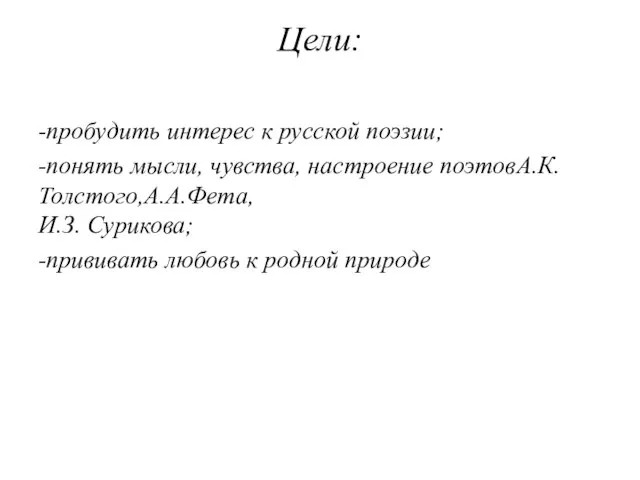 Цели: -пробудить интерес к русской поэзии; -понять мысли, чувства, настроение поэтовА.К.Толстого,А.А.Фета, И.З.