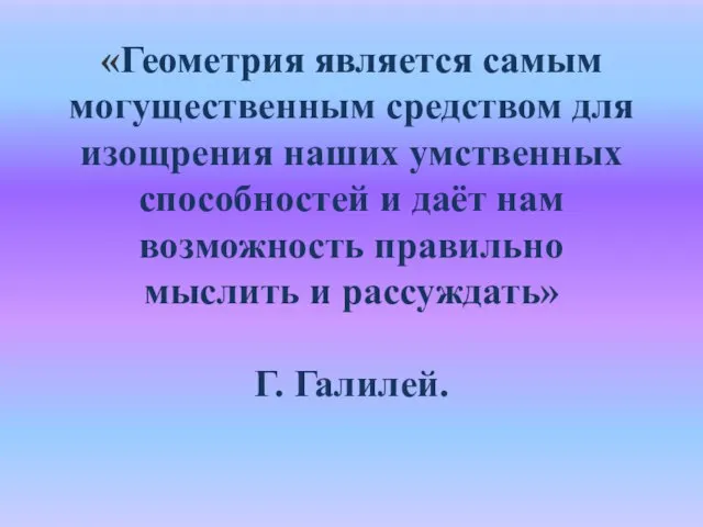 «Геометрия является самым могущественным средством для изощрения наших умственных способностей и даёт