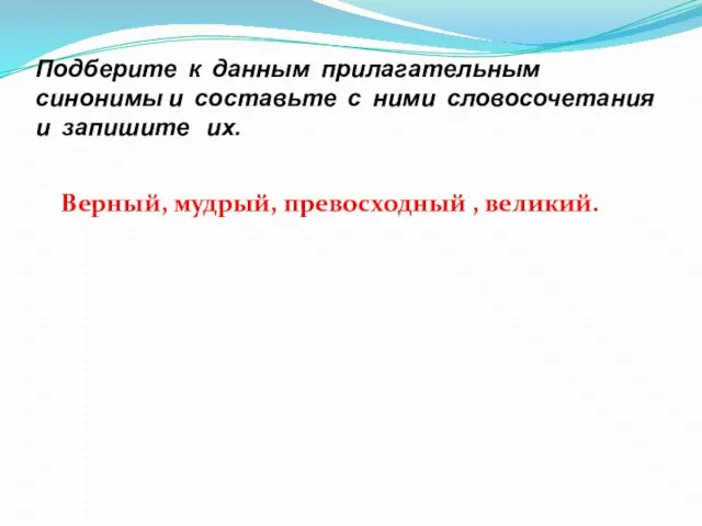 Подберите к данным прилагательным синонимы и составьте с ними словосочетания и запишите