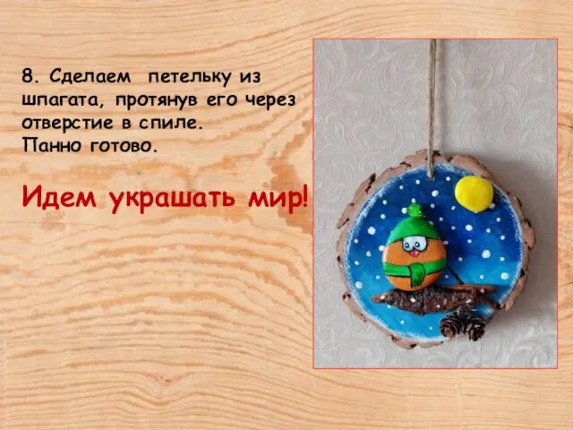 8. Сделаем петельку из шпагата, протянув его через отверстие в спиле. Панно готово. Идем украшать мир!