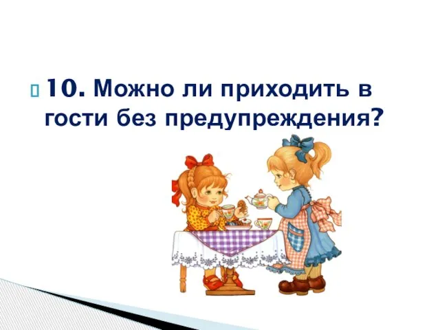 10. Можно ли приходить в гости без предупреждения?