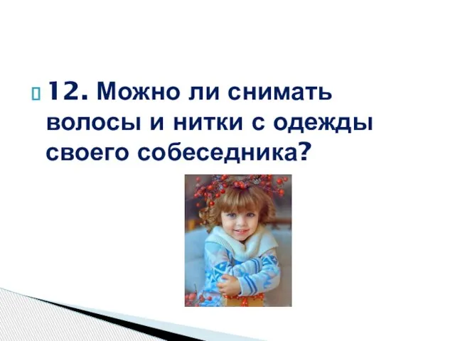 12. Можно ли снимать волосы и нитки с одежды своего собеседника?