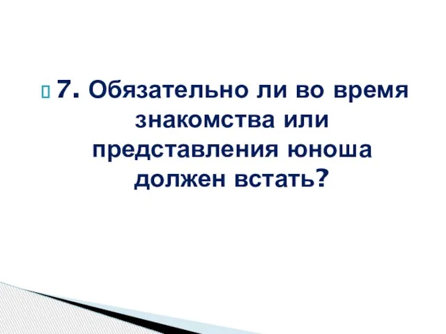 7. Обязательно ли во время знакомства или представления юноша должен встать?