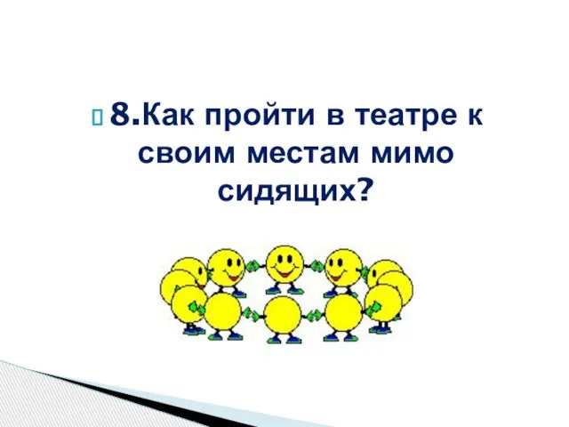 8.Как пройти в театре к своим местам мимо сидящих?