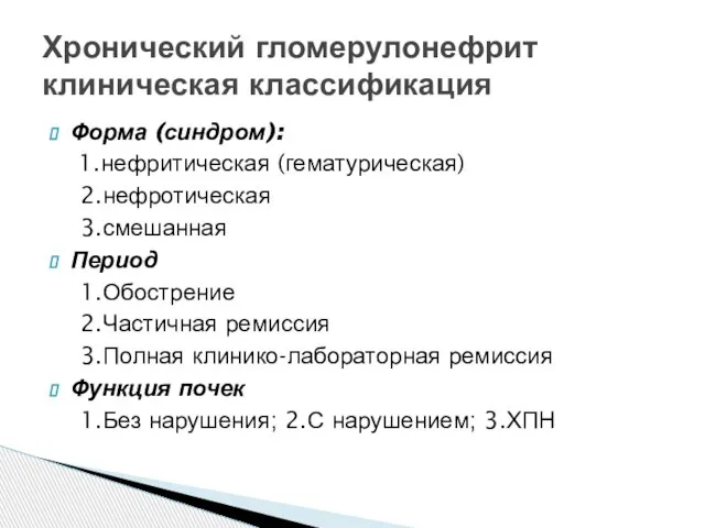 Форма (синдром): 1.нефритическая (гематурическая) 2.нефротическая 3.смешанная Период 1.Обострение 2.Частичная ремиссия 3.Полная клинико-лабораторная