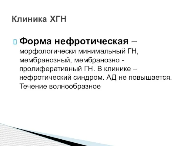 Форма нефротическая – морфологически минимальный ГН, мембранозный, мембранозно -пролиферативный ГН. В клинике