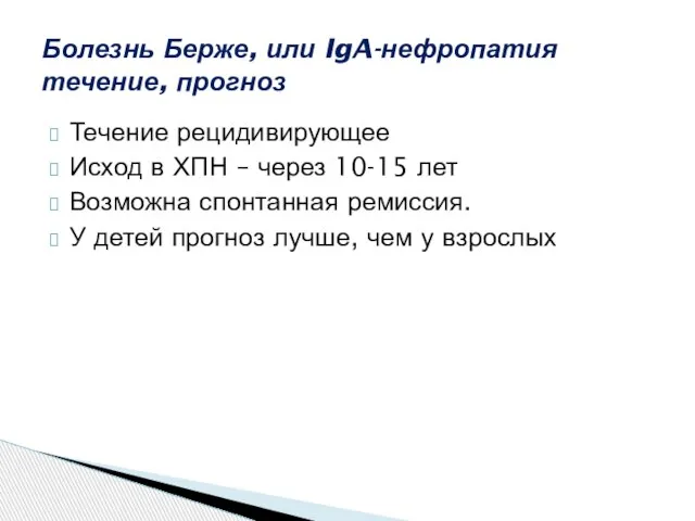 Течение рецидивирующее Исход в ХПН – через 10-15 лет Возможна спонтанная ремиссия.