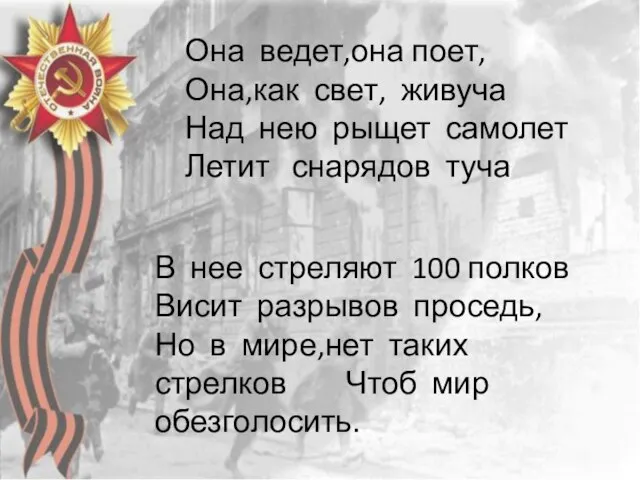 Она ведет,она поет, Она,как свет, живуча Над нею рыщет самолет Летит снарядов