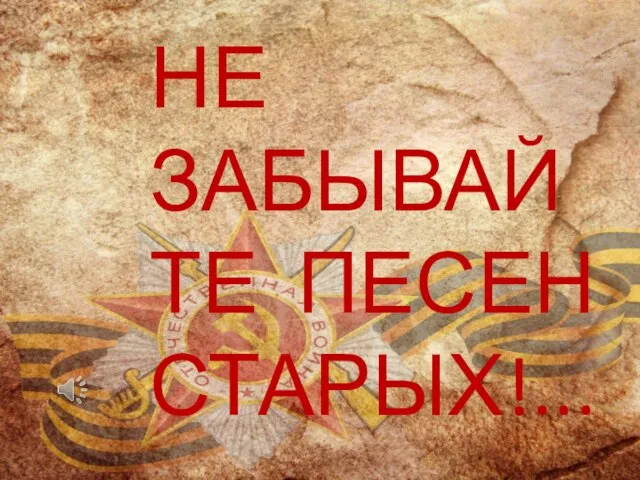 НЕ ЗАБЫВАЙТЕ ПЕСЕН СТАРЫХ!...