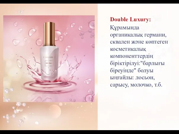 Double Luxury: Құрамында органикалық германи, сквален жəне көптеген косметикалық компоненттердің біріктірілуі:"барлығы біреуінде"