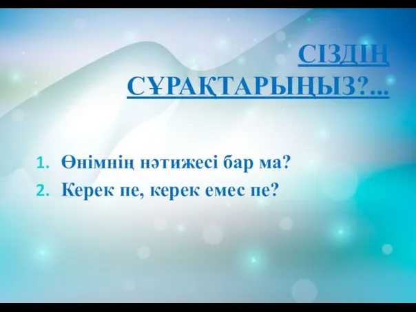 СІЗДІҢ СҰРАҚТАРЫҢЫЗ?... Өнімнің нәтижесі бар ма? Керек пе, керек емес пе?