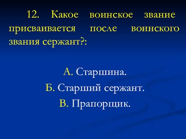 12. Какое воинское звание присваивается после воинского звания сержант?: А. Старшина. Б. Старший сержант. В. Прапорщик.