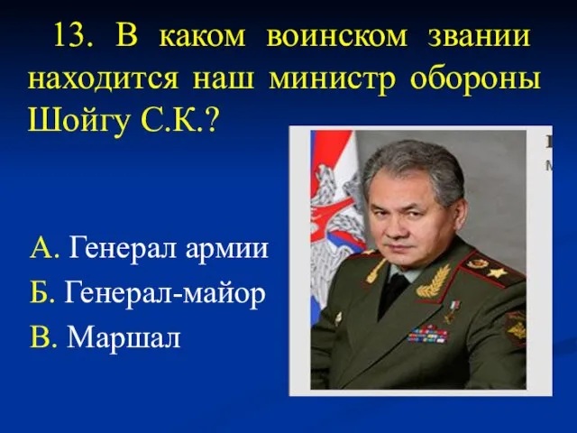 13. В каком воинском звании находится наш министр обороны Шойгу С.К.? А.