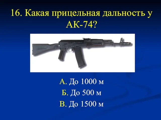 16. Какая прицельная дальность у АК-74? А. До 1000 м Б. До